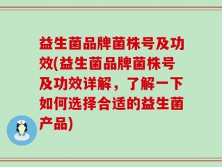 益生菌品牌菌株号及功效(益生菌品牌菌株号及功效详解，了解一下如何选择合适的益生菌产品)