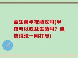 益生菌半夜能吃吗(半夜可以吃益生菌吗？迷信说法一网打尽)