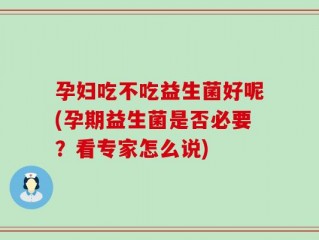 孕妇吃不吃益生菌好呢(孕期益生菌是否必要？看专家怎么说)