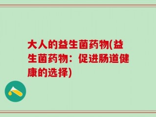 大人的益生菌药物(益生菌药物：促进肠道健康的选择)