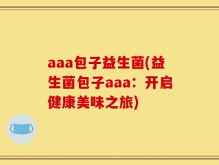 aaa包子益生菌(益生菌包子aaa：开启健康美味之旅)
