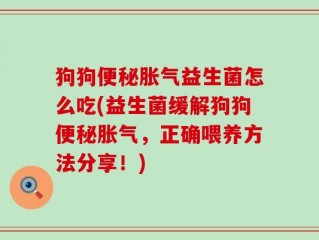 狗狗便秘胀气益生菌怎么吃(益生菌缓解狗狗便秘胀气，正确喂养方法分享！)