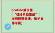 profido益生菌(“谷维素益生菌”：增强肠道健康，维护身体平衡)