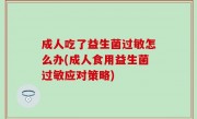 成人吃了益生菌过敏怎么办(成人食用益生菌过敏应对策略)