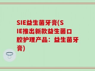 SIE益生菌牙膏(SIE推出新款益生菌口腔护理产品：益生菌牙膏)