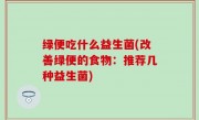 绿便吃什么益生菌(改善绿便的食物：推荐几种益生菌)