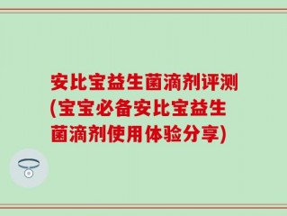 安比宝益生菌滴剂评测(宝宝必备安比宝益生菌滴剂使用体验分享)