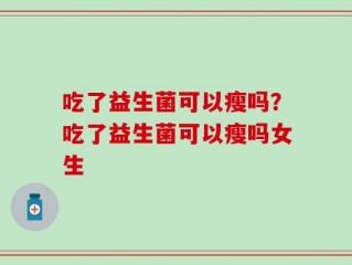 吃了益生菌可以瘦吗？吃了益生菌可以瘦吗女生