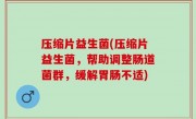 压缩片益生菌(压缩片益生菌，帮助调整肠道菌群，缓解胃肠不适)