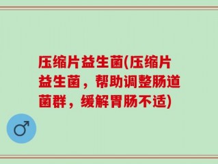 压缩片益生菌(压缩片益生菌，帮助调整肠道菌群，缓解胃肠不适)