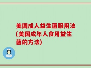 美国成人益生菌服用法(美国成年人食用益生菌的方法)
