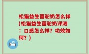 松猫益生菌驼奶怎么样(松猫益生菌驼奶评测：口感怎么样？功效如何？)