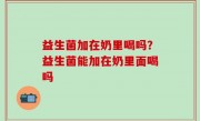 益生菌加在奶里喝吗？益生菌能加在奶里面喝吗