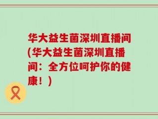 华大益生菌深圳直播间(华大益生菌深圳直播间：全方位呵护你的健康！)