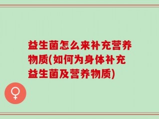 益生菌怎么来补充营养物质(如何为身体补充益生菌及营养物质)
