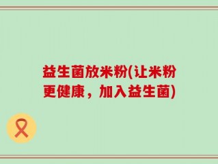 益生菌放米粉(让米粉更健康，加入益生菌)