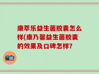 康萃乐益生菌胶囊怎么样(康乃馨益生菌胶囊的效果及口碑怎样？