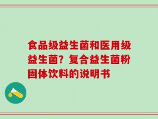 食品级益生菌和医用级益生菌？复合益生菌粉固体饮料的说明书