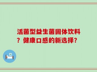 活菌型益生菌固体饮料？健康口感的新选择？