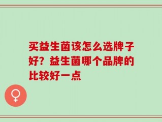 买益生菌该怎么选牌子好？益生菌哪个品牌的比较好一点