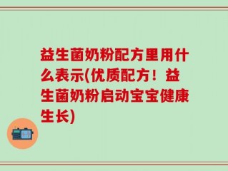 益生菌奶粉配方里用什么表示(优质配方！益生菌奶粉启动宝宝健康生长)