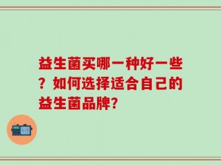 益生菌买哪一种好一些？如何选择适合自己的益生菌品牌？