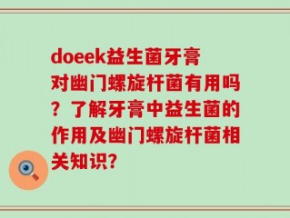 doeek益生菌牙膏对幽门螺旋杆菌有用吗？了解牙膏中益生菌的作用及幽门螺旋杆菌相关知识？