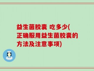 益生菌胶囊 吃多少(正确服用益生菌胶囊的方法及注意事项)