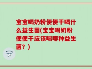 宝宝喝奶粉便便干喝什么益生菌(宝宝喝奶粉便便干应该喝哪种益生菌？)