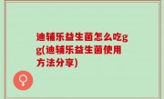 迪辅乐益生菌怎么吃gg(迪辅乐益生菌使用方法分享)