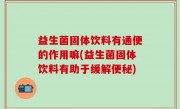 益生菌固体饮料有通便的作用嘛(益生菌固体饮料有助于缓解便秘)