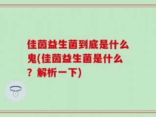 佳茵益生菌到底是什么鬼(佳茵益生菌是什么？解析一下)