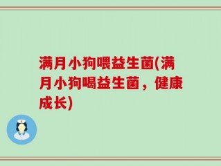满月小狗喂益生菌(满月小狗喝益生菌，健康成长)