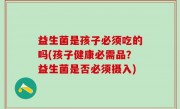 益生菌是孩子必须吃的吗(孩子健康必需品？益生菌是否必须摄入)