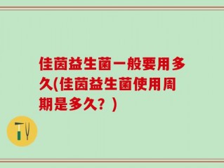 佳茵益生菌一般要用多久(佳茵益生菌使用周期是多久？)