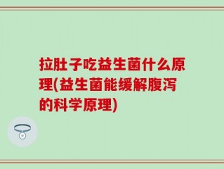 拉肚子吃益生菌什么原理(益生菌能缓解腹泻的科学原理)