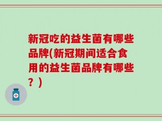 新冠吃的益生菌有哪些品牌(新冠期间适合食用的益生菌品牌有哪些？)
