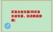 买复合益生菌(购买复合益生菌，促进肠道健康)