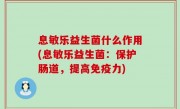 息敏乐益生菌什么作用(息敏乐益生菌：保护肠道，提高免疫力)