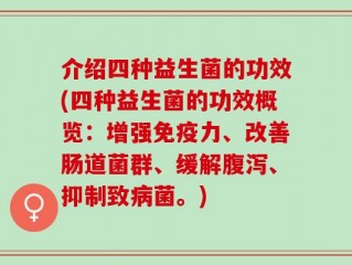 介绍四种益生菌的功效(四种益生菌的功效概览：增强免疫力、改善肠道菌群、缓解腹泻、抑制致病菌。)