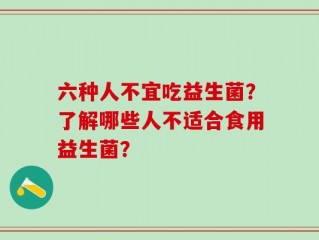 六种人不宜吃益生菌？了解哪些人不适合食用益生菌？