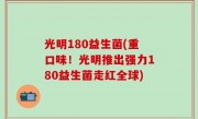 光明180益生菌(重口味！光明推出强力180益生菌走红全球)