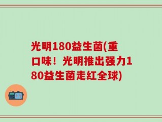 光明180益生菌(重口味！光明推出强力180益生菌走红全球)