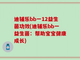 迪辅乐bb一12益生菌功效(迪辅乐bb一益生菌：帮助宝宝健康成长)