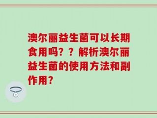 澳尔丽益生菌可以长期食用吗？？解析澳尔丽益生菌的使用方法和副作用？