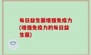 每日益生菌增强免疫力(增强免疫力的每日益生菌)