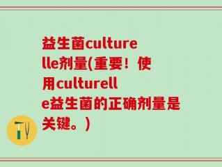 益生菌culturelle剂量(重要！使用culturelle益生菌的正确剂量是关键。)