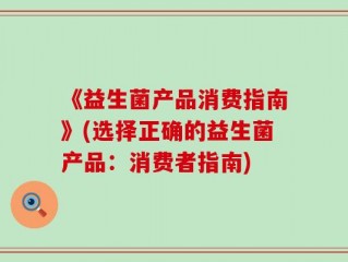 《益生菌产品消费指南》(选择正确的益生菌产品：消费者指南)