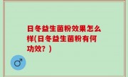 日冬益生菌粉效果怎么样(日冬益生菌粉有何功效？)