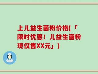 上儿益生菌粉价格(「限时优惠！儿益生菌粉现仅售XX元」)